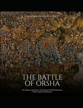 The Battle of Orsha: The History and Legacy of the Decisive Polish-Lithuanian Victory against the Russians