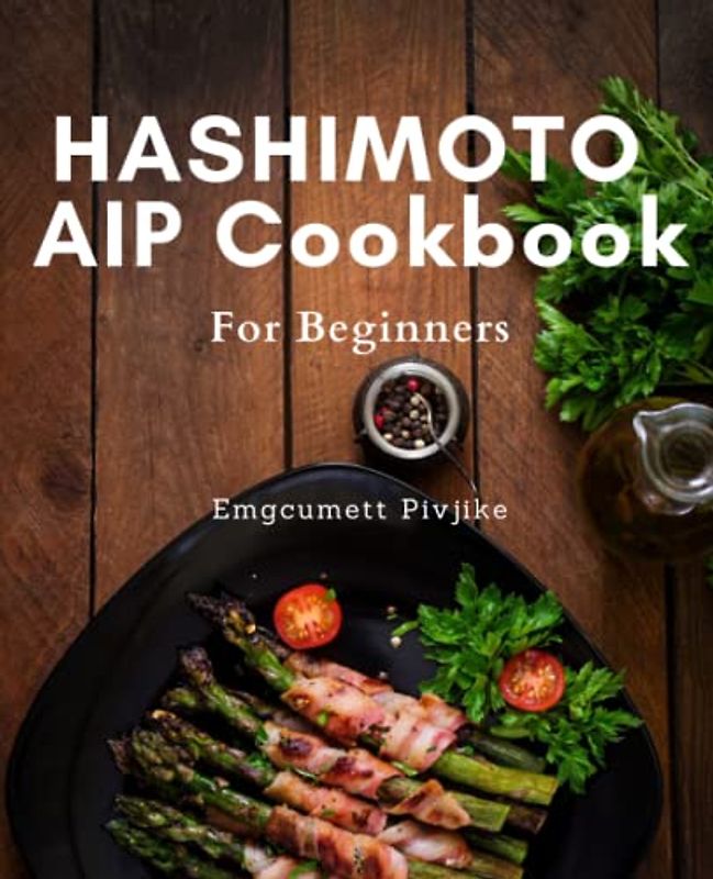 HASHIMOTO AIP Cookbook For Beginners: Delicious Paleo Recipes and Meal Plan to Heal Your Gut, Boost Energy, and Relieve Inflammation – Perfect for Hashimoto's AIP Beginners!