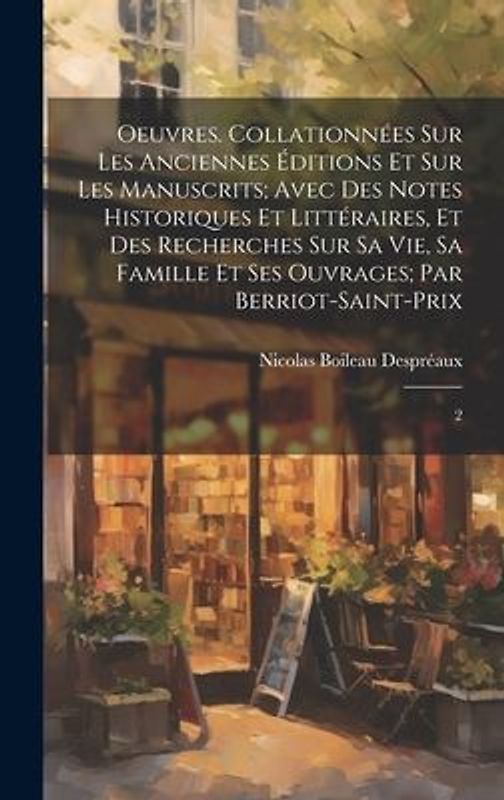 Oeuvres. Collationnées sur les anciennes éditions et sur les manuscrits; avec des notes historiques et littéraires, et des recherches sur sa vie, sa famille et ses ouvrages; par Berriot-Saint-Prix