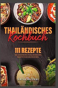 Thailändisches Kochbuch: Die 111 leckersten thailändischen Rezepte zum Nachkochen.