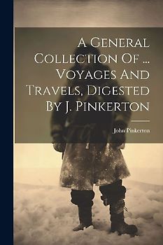 A General Collection Of ... Voyages And Travels, Digested By J. Pinkerton