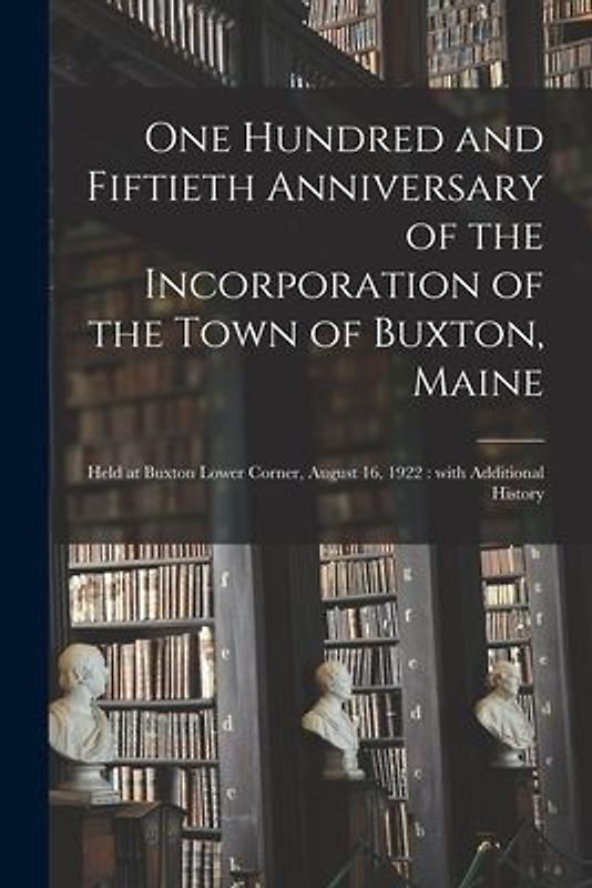 One Hundred and Fiftieth Anniversary of the Incorporation of the Town of Buxton, Maine