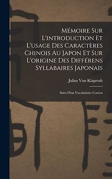 Mémoire Sur L'introduction Et L'usage Des Caractères Chinois Au Japon Et Sur L'origine Des Différens Syllabaires Japonais: Suivi D'un Vocabulaire Coré