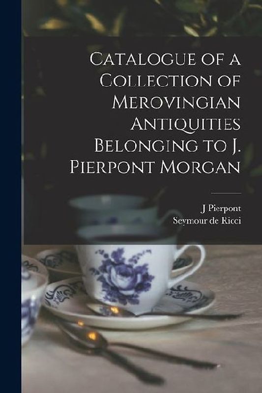 Catalogue of a Collection of Merovingian Antiquities Belonging to J. Pierpont Morgan