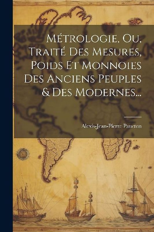 Métrologie, Ou, Traité Des Mesures, Poids Et Monnoies Des Anciens Peuples & Des Modernes...