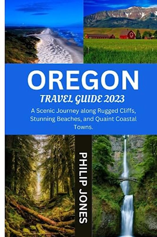 OREGON TRAVEL GUIDE 2023: A Scenic Journey along Rugged Cliffs, Stunning Beaches, and Quaint Coastal Towns.