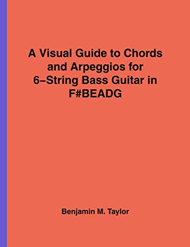 A Visual Guide to Chords and Arpeggios for 6-String Bass Guitar in F#BEADG: A Reference Text for Classical, Blues and Jazz Chords/Arpeggios