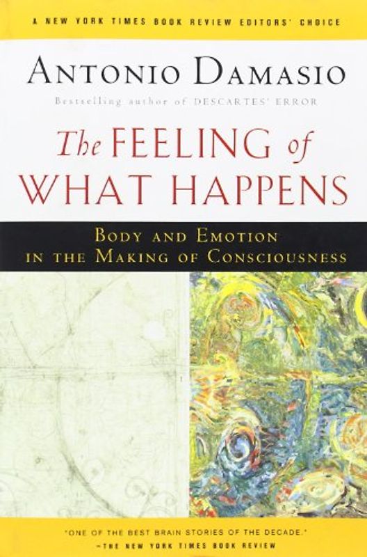 The Feeling of What Happens: Body and Emotion in the Making of Consciousness - Antonio R. Damasio