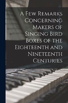 A Few Remarks Concerning Makers of Singing Bird Boxes of the Eighteenth and Nineteenth Centuries