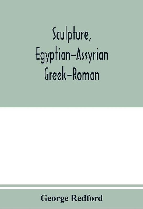 Sculpture, Egyptian-Assyrian-Greek-Roman. With numerous illustrations, a map of ancient Greece and a chronological list of ancient sculptors and their works