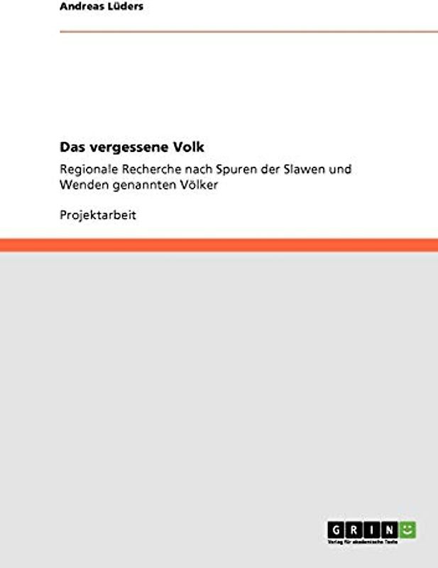 Das vergessene Volk: Regionale Recherche nach Spuren der Slawen und Wenden genannten Völker
