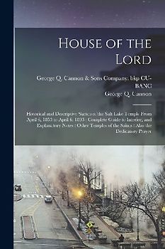 House of the Lord: Historical and Descriptive Sketch of the Salt Lake Temple From April 6, 1853 to April 6, 1893: Complete Guide to Inter