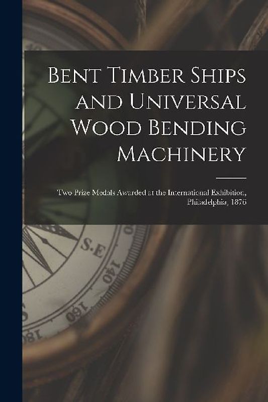 Bent Timber Ships and Universal Wood Bending Machinery: Two Prize Medals Awarded at the International Exhibition, Philadelphia, 1876