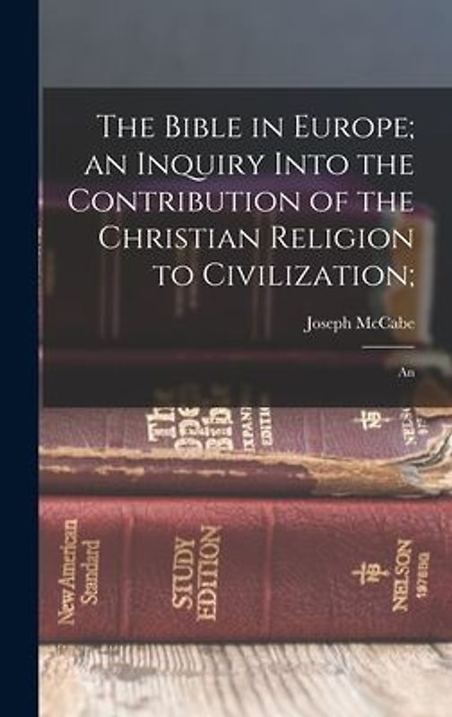 The Bible in Europe; an Inquiry Into the Contribution of the Christian Religion to Civilization;