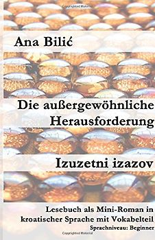 Die außergewöhnliche Herausforderung / Izuzetni izazov: Lesebuch als Mini-Roman in kroatischer Sprache mit Vokabelteil (Kroatisch leicht Mini-Romane) - Bilic, Ana