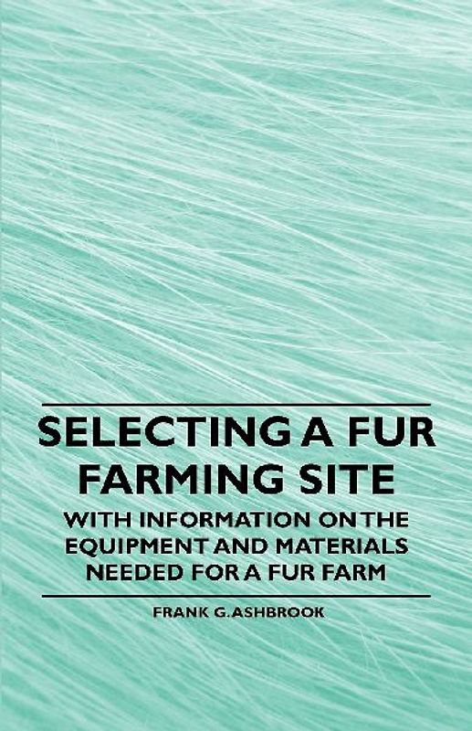 Selecting a Fur Farming Site - With Information on the Equipment and Materials Needed for a Fur Farm