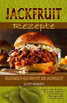 Jackfruit Rezepte: Vegetarisch kochen mit der Jackfrucht (vegetarische Rezepte & vegane Rezepte für Vorspeisen, Hauptspeisen und Desserts)