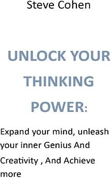 UNLOCK YOUR THINKING POWER:: Expand your mind, unleash your inner Genius And Creativity , And Achieve more