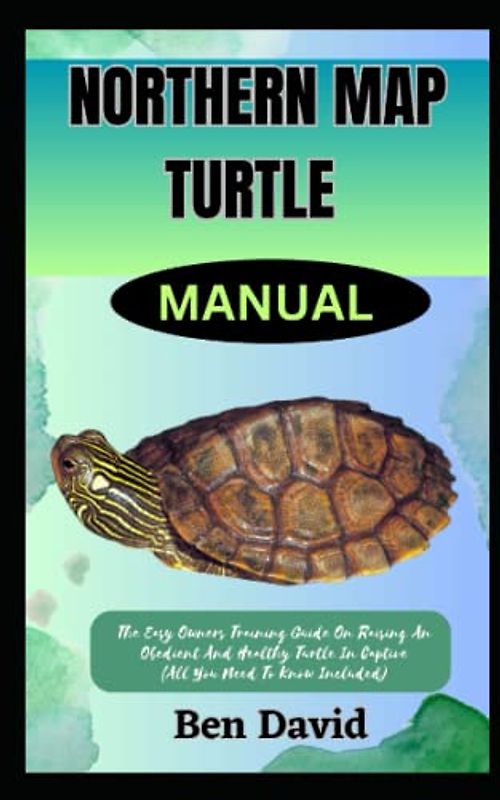NORTHERN MAP TURTLE MANUAL: The Easy Owners Training Guide On Raising An Obedient And Healthy Turtle In Captive (All You Need To Know Included)