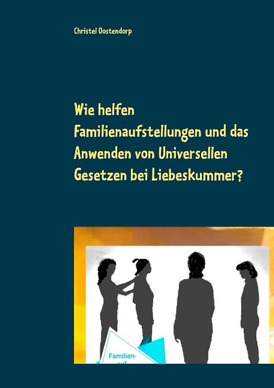 Wie helfen Familienaufstellungen und das Anwenden der uniniversellen Gesetze bei Liebeskummer und anderen Problemen?