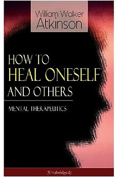 How to Heal Oneself and Others - Mental Therapeutics (Unabridged)