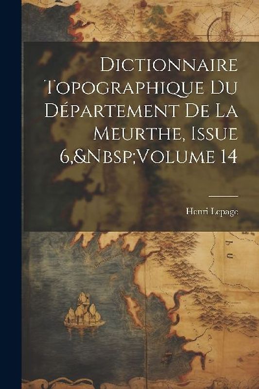 Dictionnaire Topographique Du Département De La Meurthe, Issue 6, Volume 14
