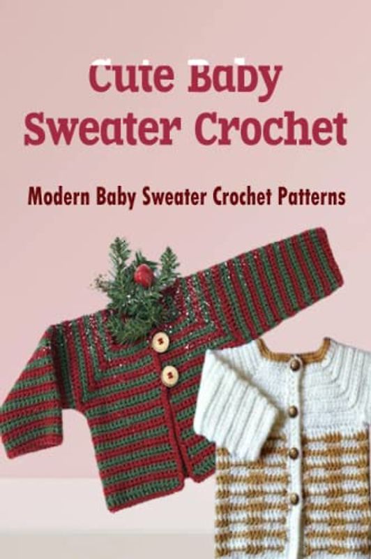 Cute Baby Sweater Crochet: Modern Baby Sweater Crochet Patterns: Baby Sweater Crochet Guides