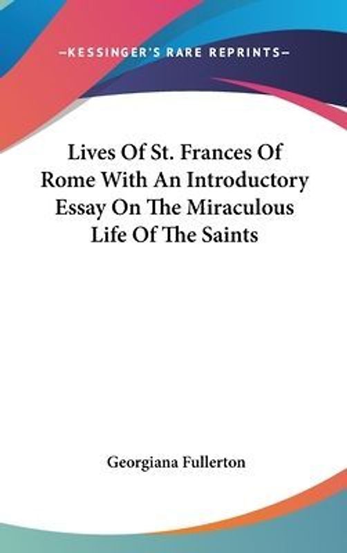 Lives Of St. Frances Of Rome With An Introductory Essay On The Miraculous Life Of The Saints