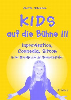 Kids auf die Bühne / KIDS auf die Bühne, Band 3. Improvisation, Commedia, Sitcom in der Grundschule und Sekundarstufe I (1. bis 10. Klasse)