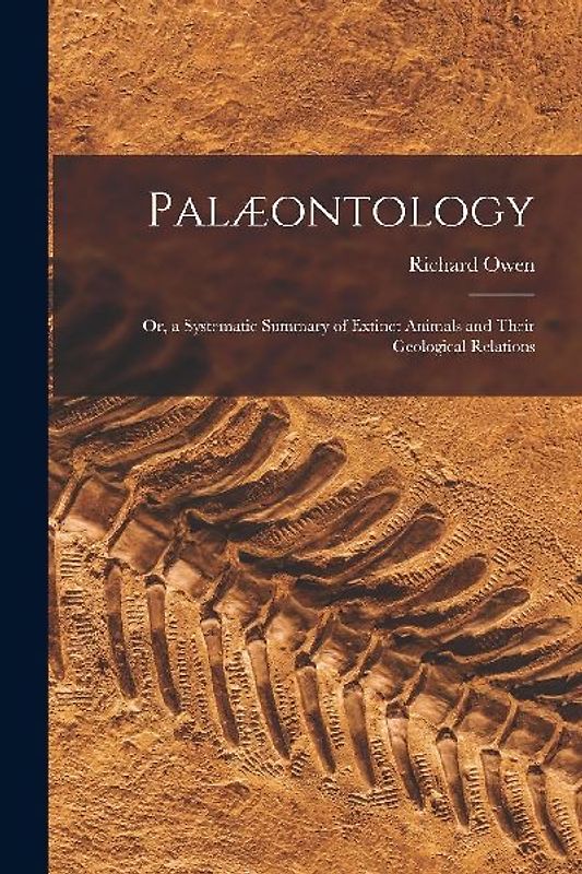 Palæontology: or, a Systematic Summary of Extinct Animals and Their Geological Relations