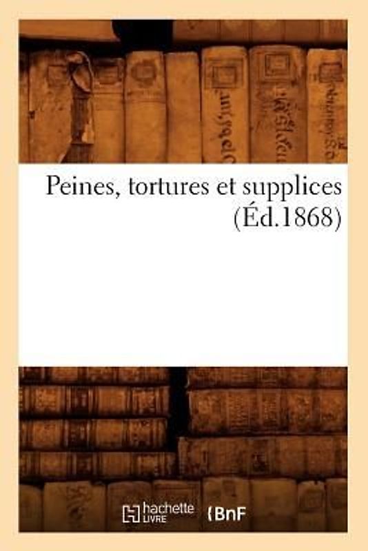 Peines, Tortures Et Supplices (Éd.1868)