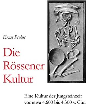 Die Rössener Kultur: Eine Kultur der Jungsteinzeit vor etwa 4.600 bis 4.300 v. Chr. (Bücher von Ernst Probst über die Steinzeit)