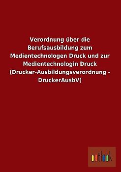 Verordnung über die Berufsausbildung zum Medientechnologen Druck und zur Medientechnologin Druck (Drucker-Ausbildungsverordnung - DruckerAusbV)