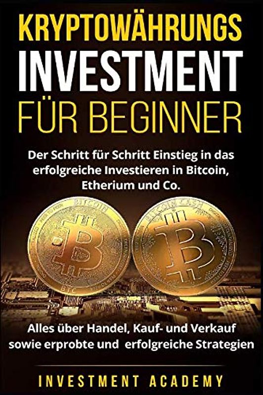 Kryptowährungs Investment für Beginner: Der Schritt für Schritt Einstieg in das erfolgreiche Investieren in Bitcoin, Etherium - Alles über Handel, ... Strategien (Börse & Finanzen, Band 6)