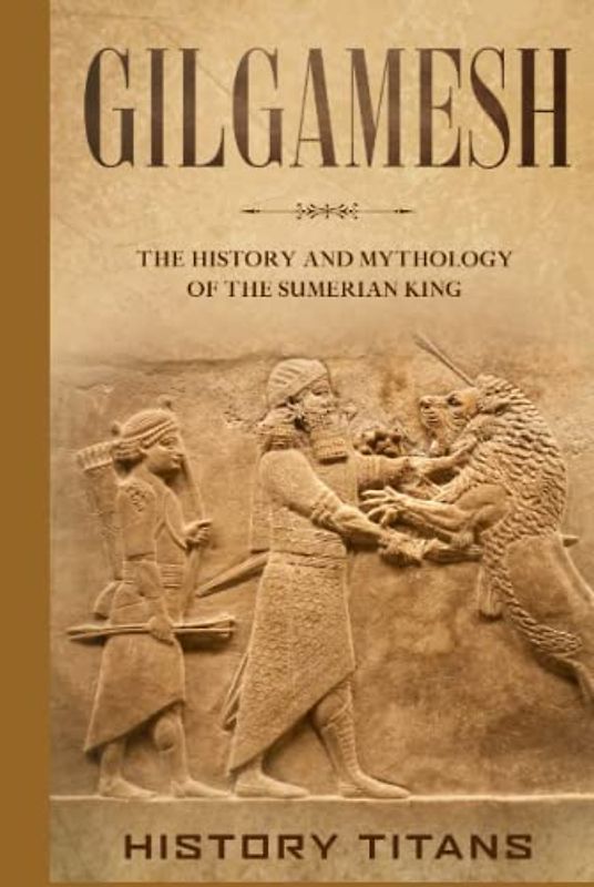 Gilgamesh: The History and Mythology of the Sumerian King
