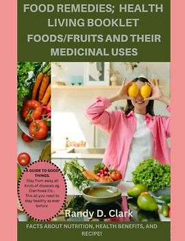 HEALTH LIVING BOOKLET; FOODS/FRUITS AND THEIR MEDICINAL USES.: The Ultimate Food Remedies, medicines, the doctors book of food, home remedies, food remedies, optimum nutrition cookbooks