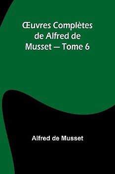 ¿uvres Complètes de Alfred de Musset - Tome 6