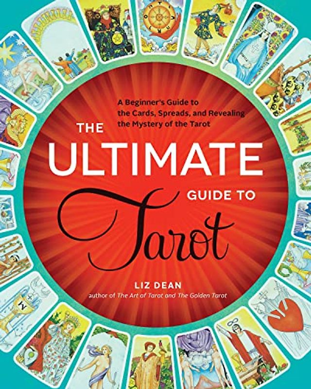 The Ultimate Guide to Tarot: A Beginner's Guide to the Cards, Spreads, and Revealing the Mystery of the Tarot - Dean, Liz