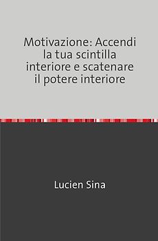Motivazione: Accendi la tua scintilla interiore e scatenare il potere interiore