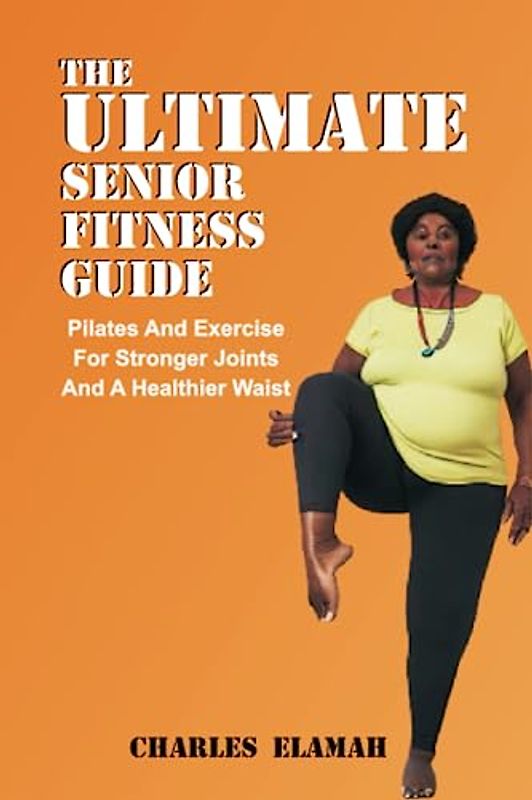 The Ultimate senior Fitness Guide: Pilate and Exercise for Stronger Joints and Healthier Waist (Fit For Life)