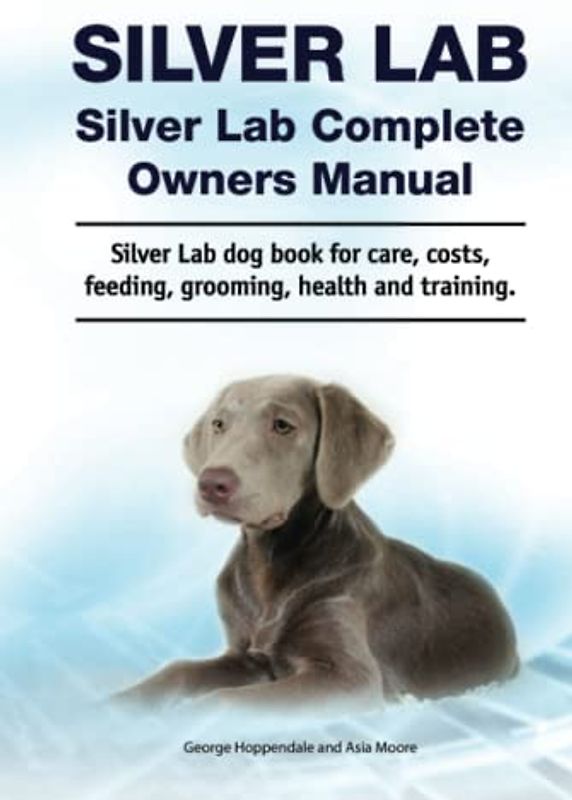 Silver Lab. Silver Lab Complete Owners Manual. Silver Lab dog book for care, costs, feeding, grooming, health and training.