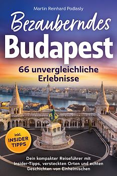 Bezauberndes Budapest - 66 unvergleichliche Erlebnisse Dein kompakter Reiseführer mit Insider-Tipps, versteckten Orten und echten Geschichten von Einheimischen