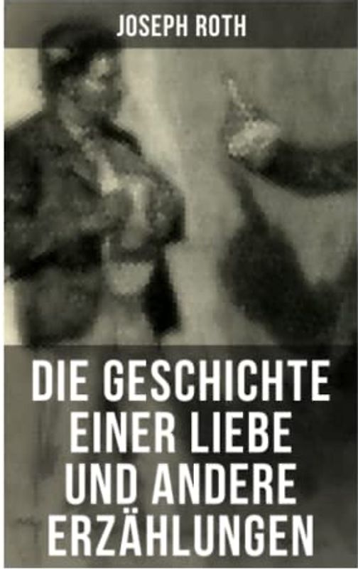 Die Geschichte einer Liebe und andere Erzählungen: Die Legende vom heiligen Trinker + Stationschef Fallmerayer + Der stumme Prophet + Ein Kapitel Revolution + Der Leviathan