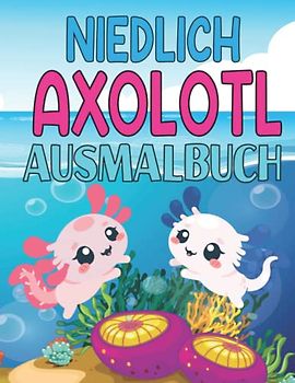 Niedlich Axolotl Ausmalbuch: Niedliches witziges exotisches Salamanderbuch Tolles Geschenk für Jungen & Mädchen mit coolen einfachen Zeichnungen für Tier-Natur-Biologie & Amphibien-Liebhaber