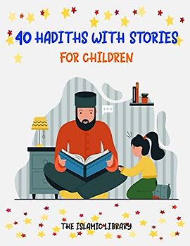 40 HADITHS WITH STORIES FOR CHILDREN: Islamic Children Book on the 40 Authentic Hadith, How to teach Hadith And Sunnah .