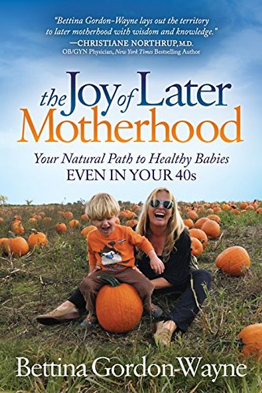 Joy of Later Motherhood: Your Natural Path to Healthy Babies Even in Your 40’s
