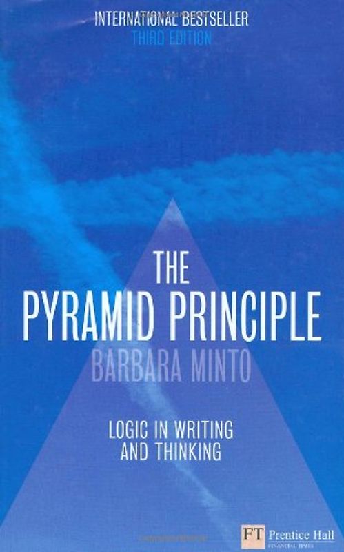The Pyramid Principle: Logic in Writing and Thinking (Financial Times Series)