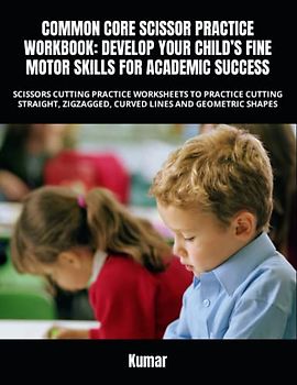 COMMON CORE SCISSOR PRACTICE WORKBOOK: DEVELOP YOUR CHILD’S FINE MOTOR SKILLS FOR ACADEMIC SUCCESS: SCISSORS CUTTING PRACTICE WORKSHEETS TO PRACTICE ... ZIGZAGGED, CURVED LINES AND GEOMETRIC SHAPES