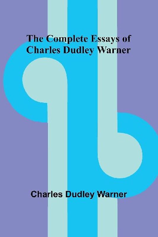 The Complete Essays Of Charles Dudley Warner