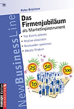 Das Firmenjubiläum als Marketinginstrument. Top-Events planen - Medien einbinden - Neukunden gewinnen - Absatz fördern